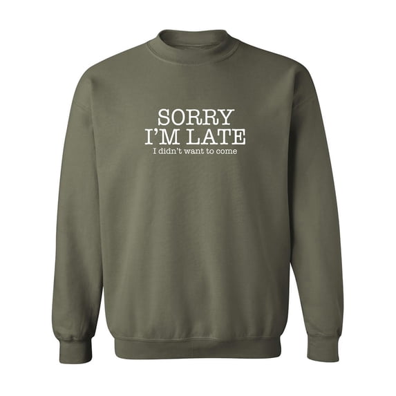 Sorry I'm Late I Didn't Want To Come Crewneck Sweatshirt