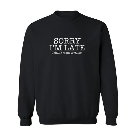 Sorry I'm Late I Didn't Want To Come Crewneck Sweatshirt