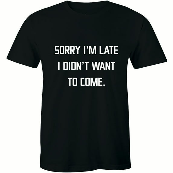 Sorry I'm Late I Didn't Want To Come Funny Humor Sarcastic Quote Mens T-Shirt