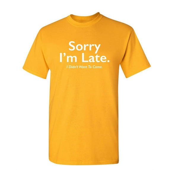 Sorry I'm Late I Didn't Want To Come Funny Meme Saying Apologetics Tshirts Weird Witty Apparel For Introvert Humorous Men Sarcastic Funny T Shirt