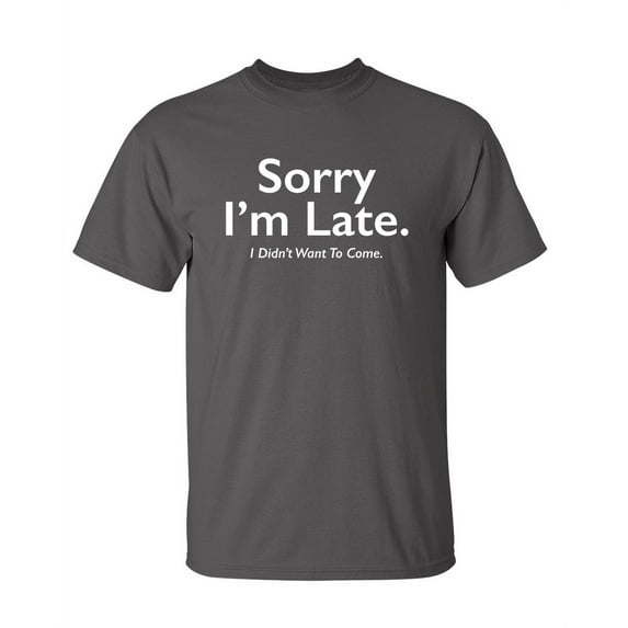 Sorry I'm Late I Didn't Want To Come Funny Meme Saying Apologetics Tshirts Weird Witty Apparel For Introvert Humorous Men Sarcastic Funny T Shirt