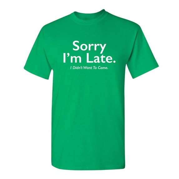 Sorry I'm Late I Didn't Want To Come Funny Meme Saying Apologetics Tshirts Weird Witty Apparel For Introvert Humorous Men Sarcastic Funny T Shirt