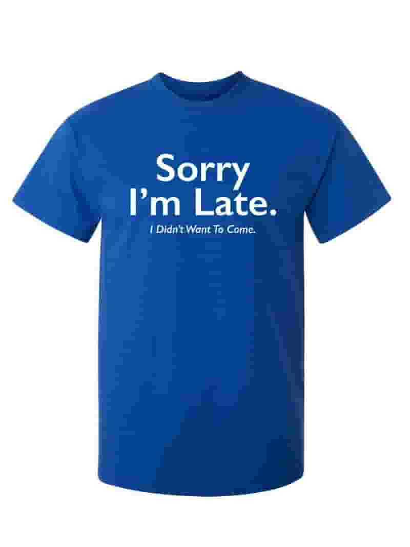 Sorry I'm Late I Didn't Want To Come T Shirt Funny Sarcastic Sorry I'm Late I Didn't Want To Come T Shirt Funny Sarcastic