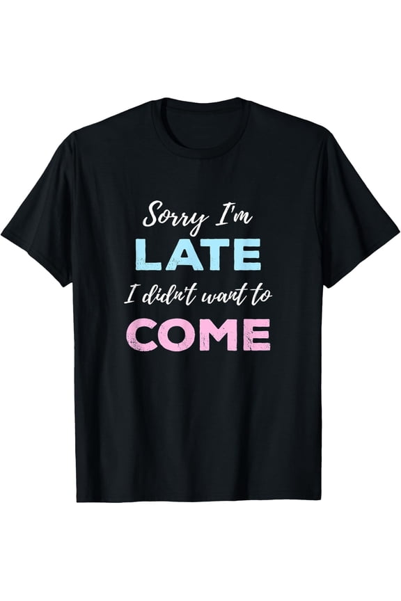 Sorry I'm Late, I Didn't Want To Come - Funny Meme Saying T-Shirt