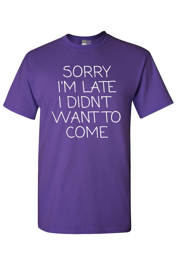 Sorry I'm Late I Didn't Want To Come Funny Quotes DT Adult T-Shirt Tee
