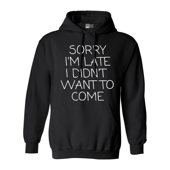 Sorry I'm Late I Didn't Want To Come Funny Quotes DT Sweatshirt Hoodie