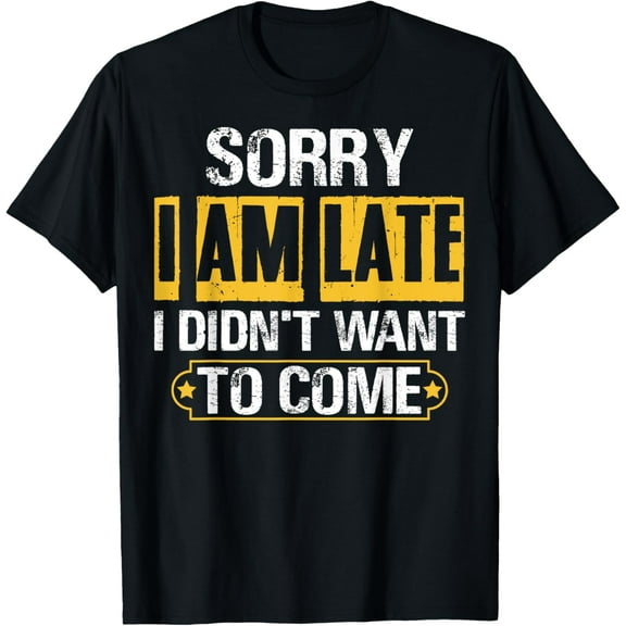 Sorry I'm Late I Didn't Want To Come Funny Sarcastic Saying T-Shirt