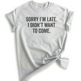 thumbnail image 1 of Sorry I'm Late I Didn't Want To Come T-Shirt, Unisex Women's Men's Shirt, Funny Slogan Shirt, Heather Ash, 3X-Large, 1 of 6