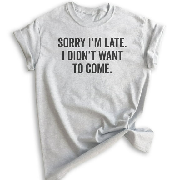 Sorry I'm Late I Didn't Want To Come T-Shirt, Unisex Women's Men's Shirt, Funny Slogan Shirt, Heather Ash, X-Small