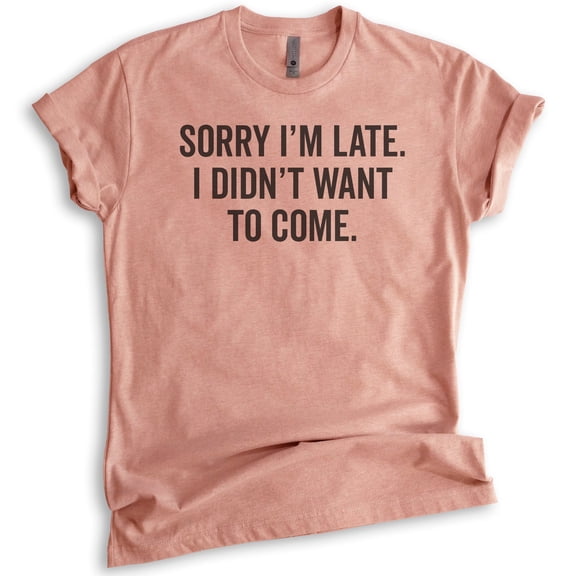 Sorry I'm Late I Didn't Want To Come T-Shirt, Unisex Women's Men's Shirt, Funny Slogan Shirt, Heather Sunset, Medium