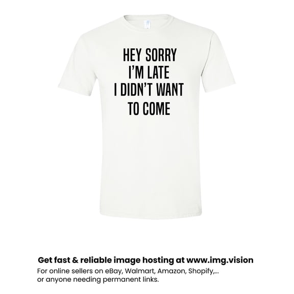 Sorry I'm Late I Didn't Want to Come Adult Unisex Men's/Women's Tee T Shirt Assorted Colors and Sizes On Shirt White