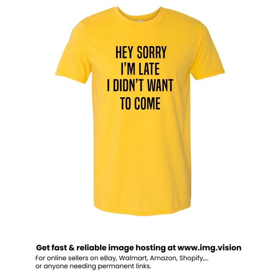 Sorry I'm Late I Didn't Want to Come Adult Unisex Men's/Women's Tee T Shirt Assorted Colors and Sizes On Shirt Yellow