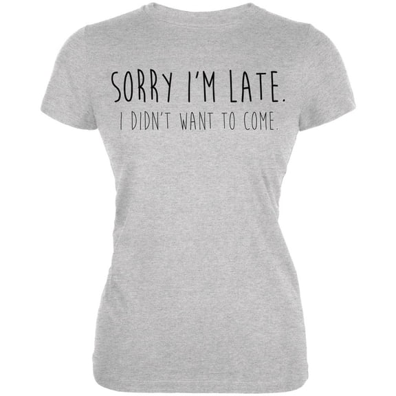 Sorry I'm Late I Didn't Want to Come Black Text Juniors Soft T Shirt Heather X-LG