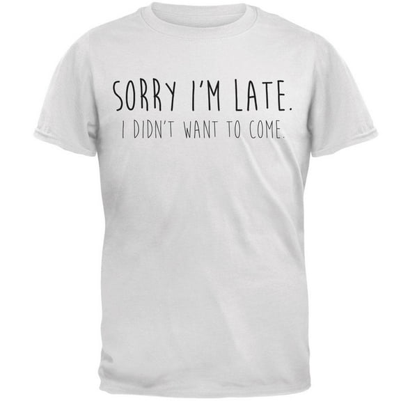 Sorry I'm Late I Didn't Want to Come Black Text Mens T Shirt White X-LG