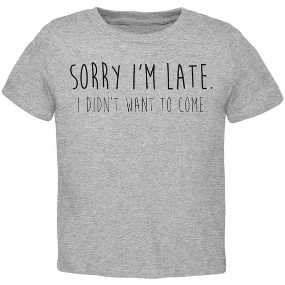 Sorry I'm Late I Didn't Want to Come Black Text Toddler T Shirt Heather 2T