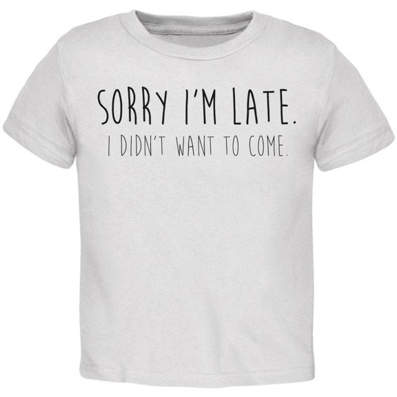 Sorry I'm Late I Didn't Want to Come Black Text Toddler T Shirt White 3T