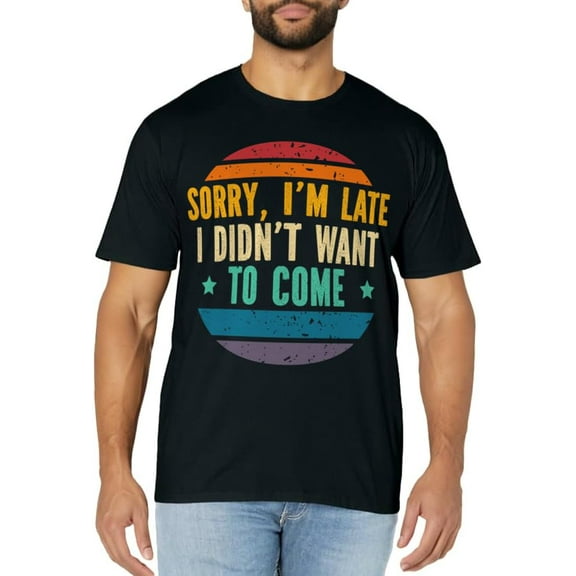 Sorry I'm Late I Didn't Want to Come Funny Sarcastic Sayings T-Shirt