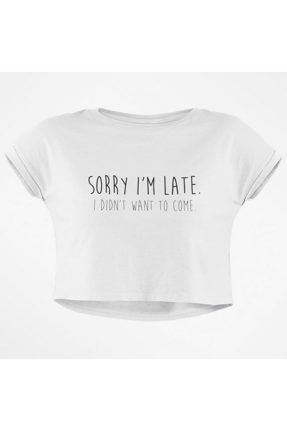 Sorry I'm Late I Didn't Want to Come Junior Boxy Crop Top T Shirt