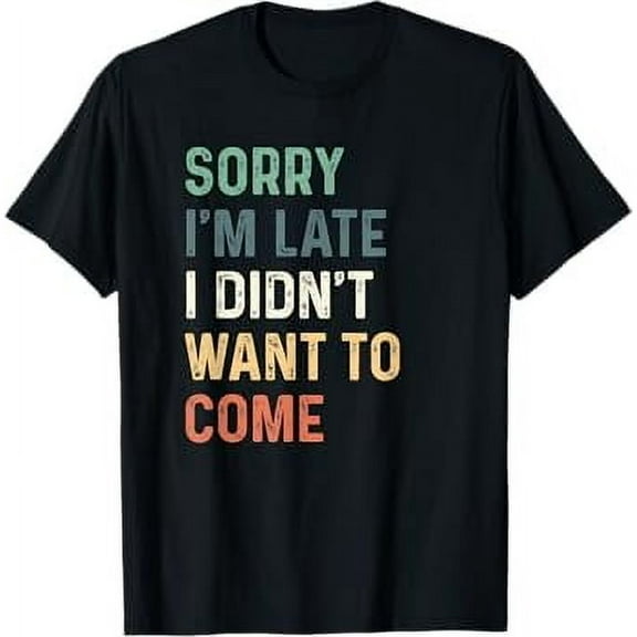 Sorry I'm Late I Didn't Want to Come Shirt Sorry I am Late T-Shirt