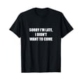 thumbnail image 1 of Sorry I'm Late, I Didn't Want to Come T-Shirt, 1 of 5