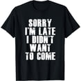 thumbnail image 1 of Sorry I'm Late I Didn't Want to Come T-shirt Funny Humorous, 1 of 3