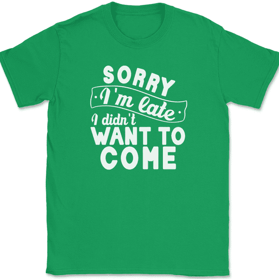 Sorry I'm Late I Didnt Want To Come T-Shirt Funny Sarcastic Humor Tee - Green, 3XL
