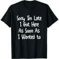 thumbnail image 1 of Sorry I'm Late I Got Here As Soon As I Wanted To T-Shirt, 1 of 4