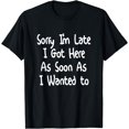 thumbnail image 1 of Sorry I'm Late I Got Here As Soon As I Wanted To T-Shirt, 1 of 4