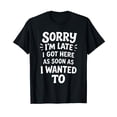 thumbnail image 1 of Sorry I'm Late I Got Here As Soon As I Wanted To T-Shirt, 1 of 5