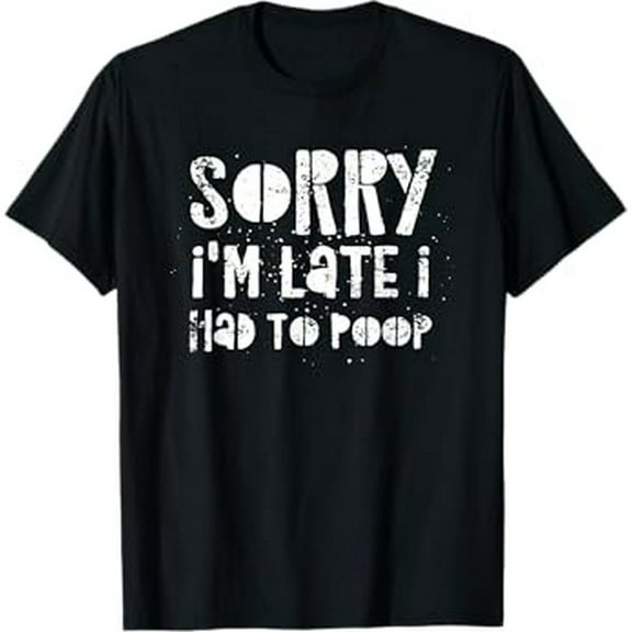 Sorry I'm Late I Had A Lot To Poop T-Shirt