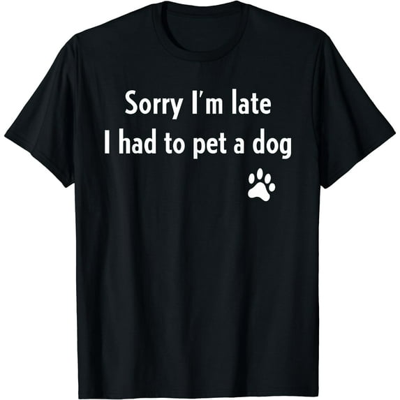 Sorry I'm Late I Had To Pet A Dog Funny Dog Lover T-Shirt