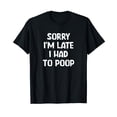 thumbnail image 1 of Sorry I'm Late I Had to Poop, Funny, Jokes, Sarcastic T-Shirt, 1 of 5
