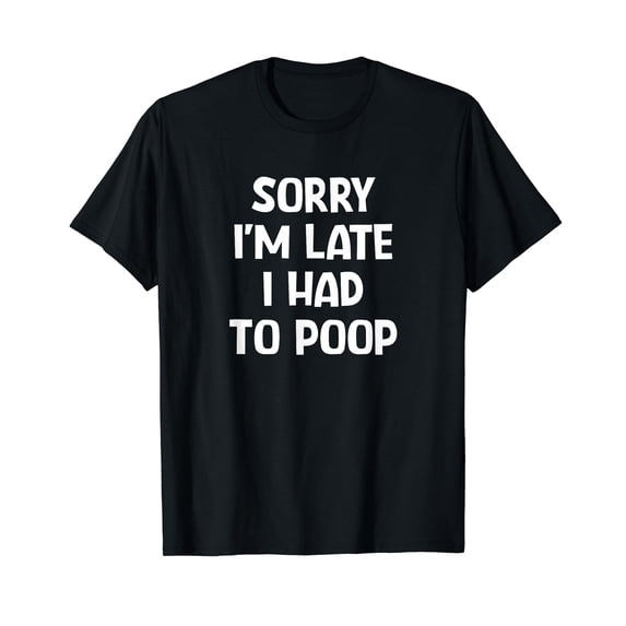 Sorry I'm Late I Had to Poop, Funny, Jokes, Sarcastic T-Shirt