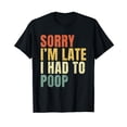 thumbnail image 1 of Sorry I'm Late I Had to Poop Funny Retro Humor T-Shirt, 1 of 5