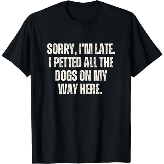 Sorry I'm Late I Petted All The Dogs on My Way Here Funny T-Shirt