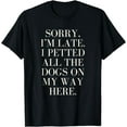 thumbnail image 1 of Sorry I'm Late I Petted All The Dogs on My Way Here Funny T-Shirt, 1 of 4