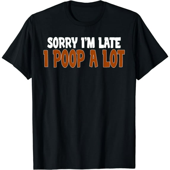 Sorry I'm Late I Poop A Lot Funny Pooping Joke Funny Sayings T-Shirt