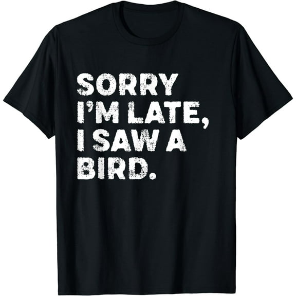 Sorry I'm Late I Saw A Bird T-Shirt