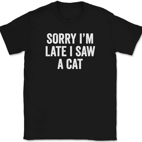 Sorry I'm Late I Saw A Cat T-Shirt Tee Funny Sarcastic Humor - Black, 4XL