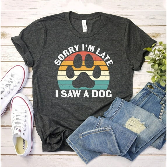 Sorry I’m Late I Saw A Dog Funny Shirt Mom Gift Lover Tee Sarcastic Top Cute Sassy Shirts Animal T-shirt Women I'm Owner