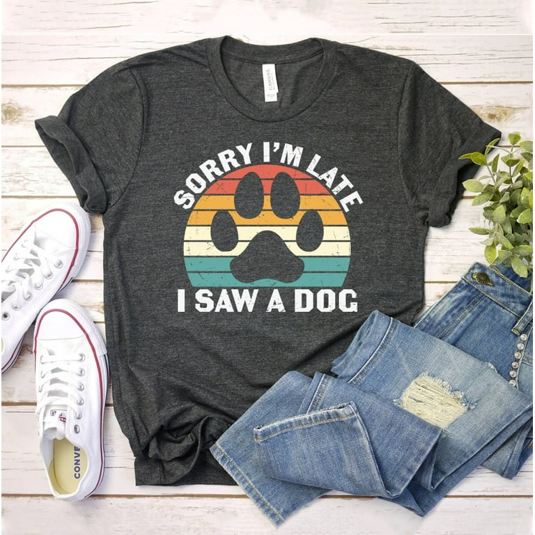 Funny Dog Lover Gift, Sorry I'm Late I Saw A Dog T-Shirt Funny Dog Lover Gift, Sorry I'm Late I Saw A Dog T-Shirt