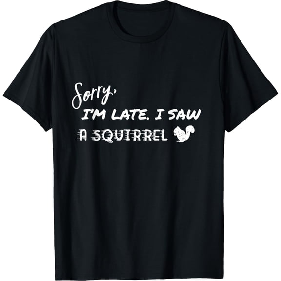 Sorry I'm Late I Saw A Squirrel Funny T-Shirt