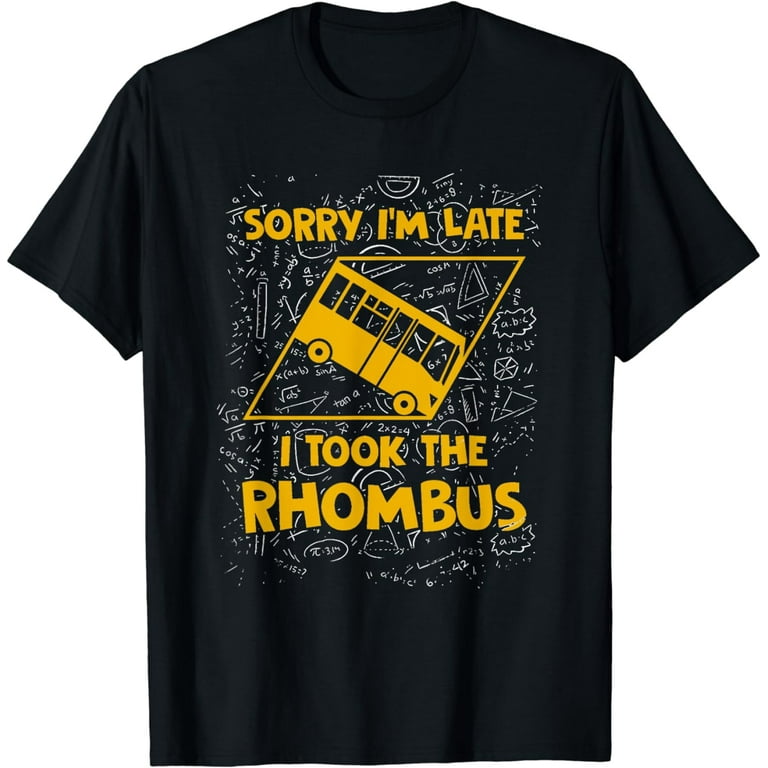 Sorry I'm Late I Took The Rhombus Funny Math Teacher T-Shirt Sorry I'm Late I Took The Rhombus Funny Math Teacher T-Shirt