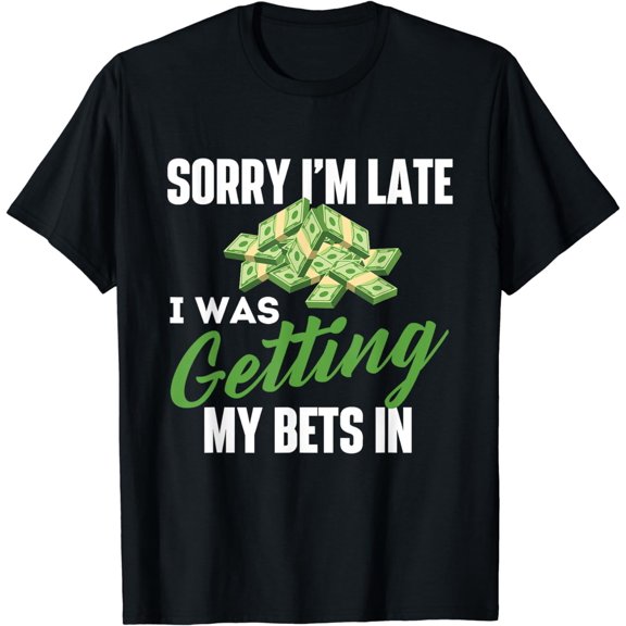 Sorry I'm Late I Was Getting My Bets In - Sports Betting T-Shirt