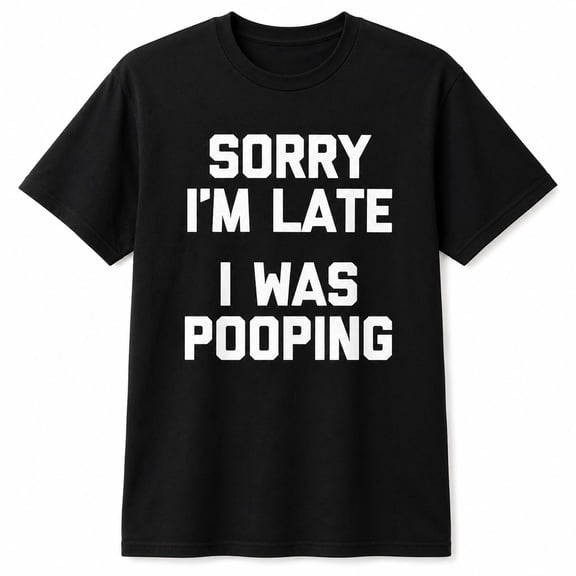 Sorry I'm Late I Was Pooping Funny Quote T-Shirt, Unisex Cotton Tee