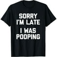 thumbnail image 1 of Sorry I'm Late, I Was Pooping T-Shirt funny saying sarcastic T-Shirt, 1 of 4