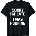 thumbnail image 1 of Sorry I'm Late, I Was Pooping T-Shirt funny saying sarcastic T-Shirt, 1 of 4
