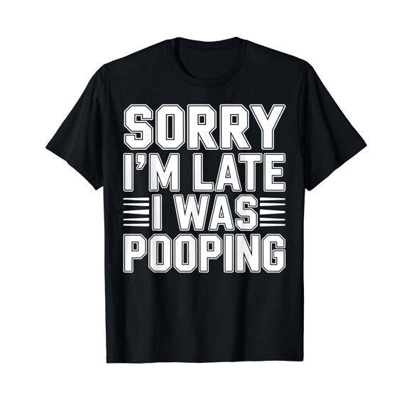 Sorry I’m Late I was Pooping Funny Bathroom Humor T-Shirt