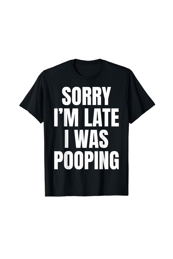 Sorry I'm Late I was Pooping Funny Humor Meme T-Shirt