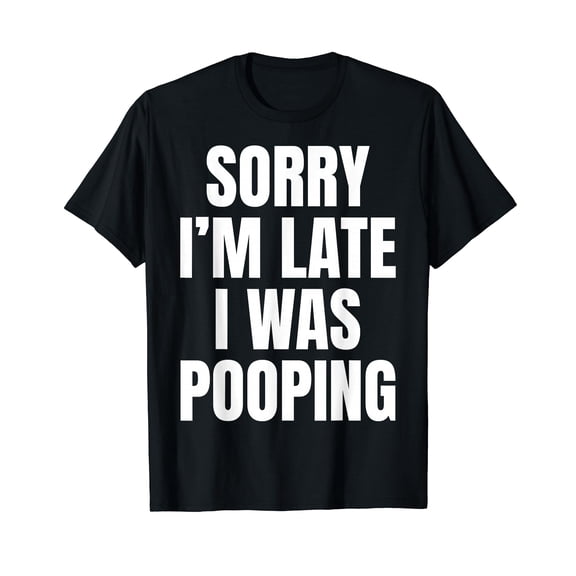 Sorry I'm Late I was Pooping Funny Humor Meme T-Shirt